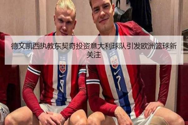德文凯西执教东契奇投资意大利球队引发欧洲篮球新关注