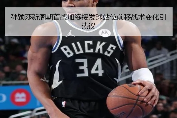 孙颖莎新周期首战加练接发球站位前移战术变化引热议